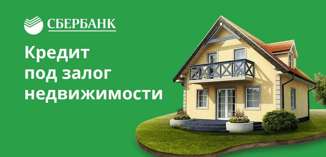 Кредит под залог недвижимости в сбербанке: условия, ставка 2019