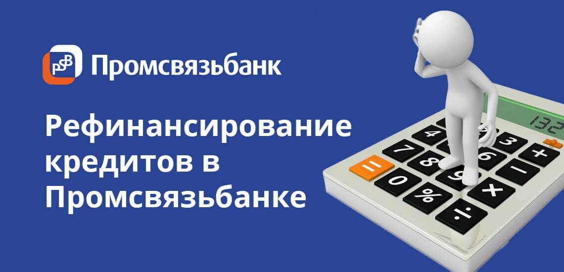 Как рефинансировать кредиты в промсвязьбанке - условия, процедура, отзывы