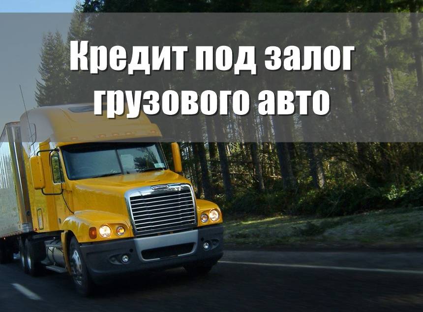 Займ под залог птс грузового автомобиля
 в москве от 2% в месяц