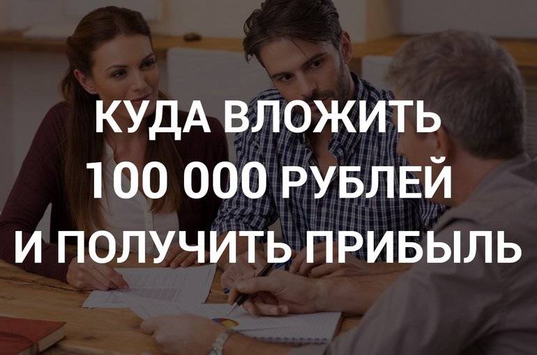 Куда вложить 100 тысяч рублей: 3 варианта