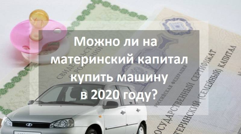 Материнский капитал на покупку автомобиля: закон принят или нет в 2021 году”