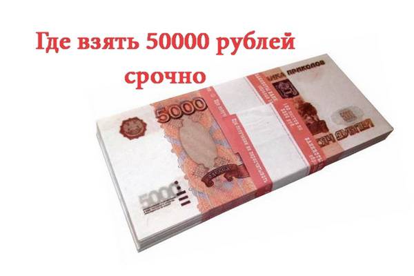 Где взять 50000 рублей, еслу деньги нужны очень срочно