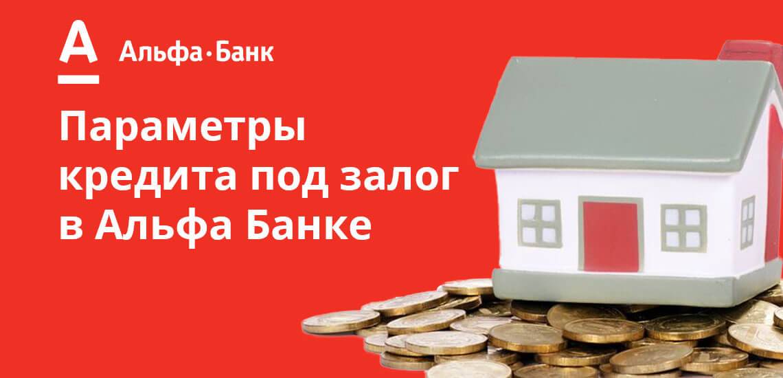 Альфа банк: кредит под залог недвижимости, доступный для всех!