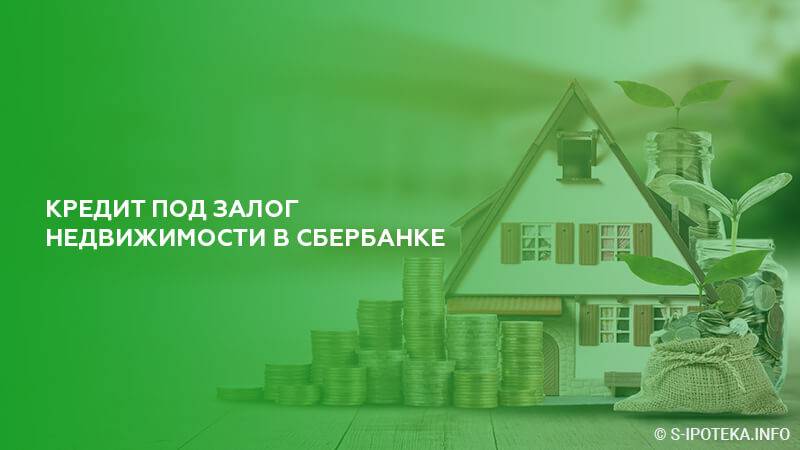 Кредит под залог недвижимости в сбербанке 2021: ставки и условия на сегодня