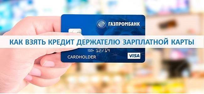 Газпромбанк кредит наличными калькулятор. Газпромбанк кредит онлайн. Зарплатная карта Газпромбанка. Кредит в Газпромбанке для держателей зарплатных карт. Как взять кредит в Газпромбанке.